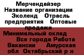 Мерчендайзер › Название организации ­ Эколенд › Отрасль предприятия ­ Оптовые продажи › Минимальный оклад ­ 18 000 - Все города Работа » Вакансии   . Амурская обл.,Октябрьский р-н